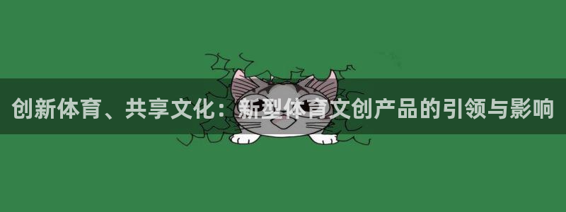 qq体育 直播：创新体育、共享文化：新型体育文创产品的引领与影响